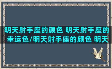 明天射手座的颜色 明天射手座的幸运色/明天射手座的颜色 明天射手座的幸运色-我的网站